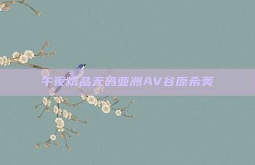 午夜精品无码亚洲AV谷原希美